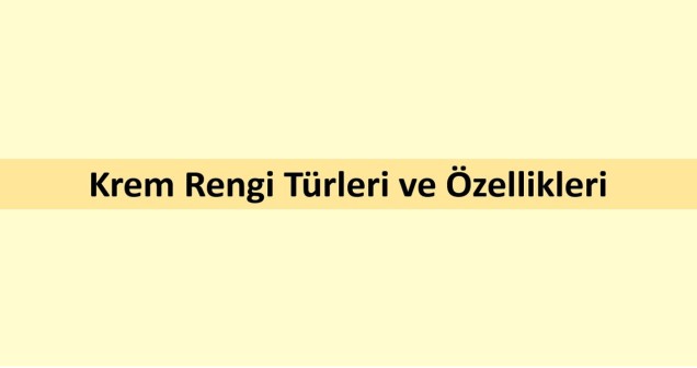 Krem Rengi Türleri ve Özellikleri